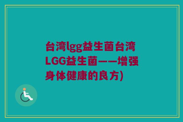 台湾lgg益生菌台湾LGG益生菌——增强身体健康的良方)