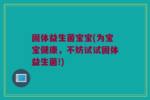 固体益生菌宝宝(为宝宝健康，不妨试试固体益生菌!)