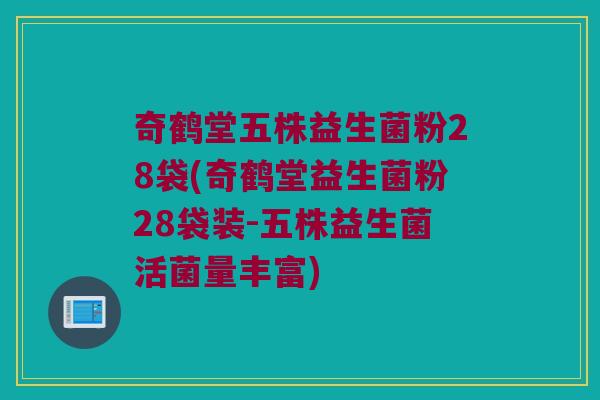 奇鹤堂五株益生菌粉28袋(奇鹤堂益生菌粉28袋装-五株益生菌活菌量丰富)