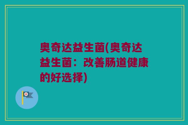 奥奇达益生菌(奥奇达益生菌：改善肠道健康的好选择)