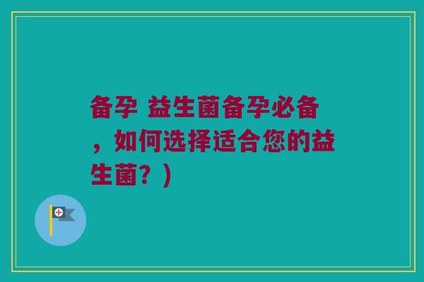 备孕 益生菌备孕必备，如何选择适合您的益生菌？)