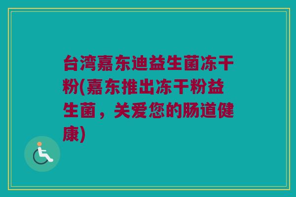 台湾嘉东迪益生菌冻干粉(嘉东推出冻干粉益生菌，关爱您的肠道健康)
