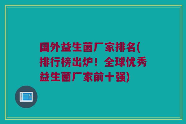 国外益生菌厂家排名(排行榜出炉！全球优秀益生菌厂家前十强)