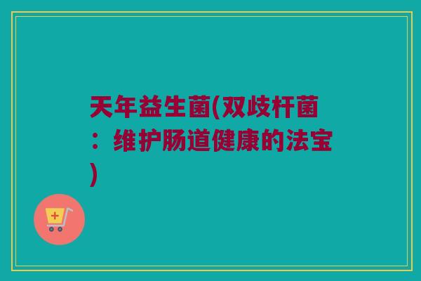 天年益生菌(双歧杆菌：维护肠道健康的法宝)