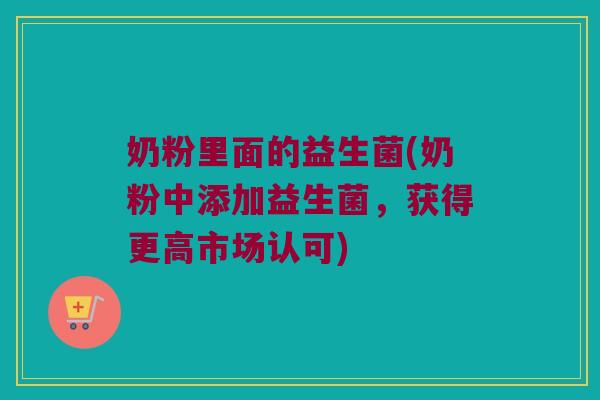 奶粉里面的益生菌(奶粉中添加益生菌，获得更高市场认可)