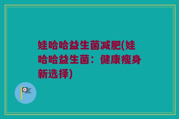 娃哈哈益生菌减肥(娃哈哈益生菌：健康瘦身新选择)