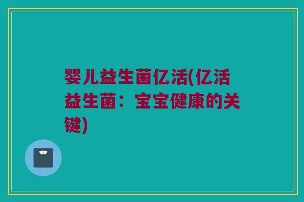 婴儿益生菌亿活(亿活益生菌:宝宝健康的关键) 婴儿益生菌亿活(亿活益生菌:宝宝健康的关键)