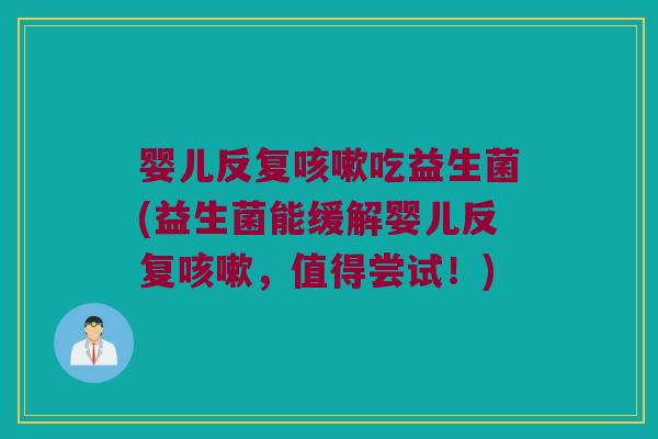 婴儿反复咳嗽吃益生菌(益生菌能缓解婴儿反复咳嗽，值得尝试！)