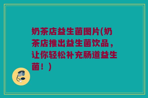 奶茶店益生菌图片(奶茶店推出益生菌饮品，让你轻松补充肠道益生菌！)