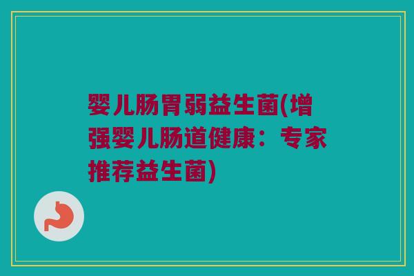 婴儿肠胃弱益生菌(增强婴儿肠道健康：专家推荐益生菌)