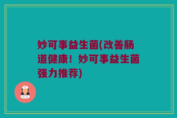 妙可事益生菌(改善肠道健康!妙可事益生菌强力推荐) 妙可事益生菌(改善肠道健康!妙可事益生菌强力推荐)