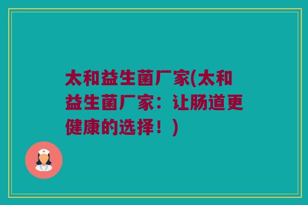 太和益生菌厂家(太和益生菌厂家：让肠道更健康的选择！)