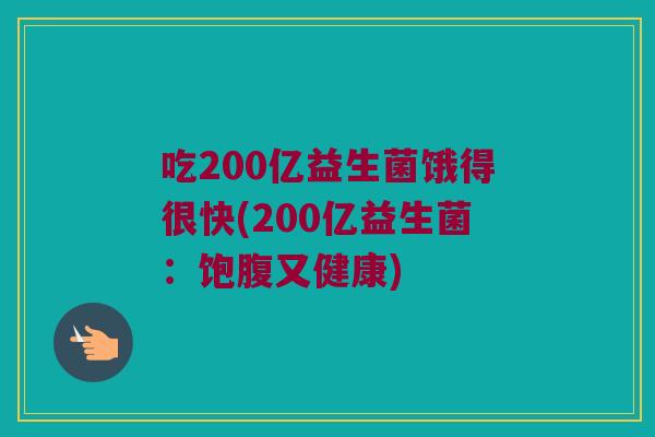 吃200亿益生菌饿得很快(200亿益生菌：饱腹又健康)