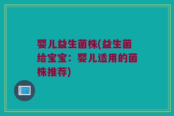 婴儿益生菌株(益生菌给宝宝：婴儿适用的菌株推荐)
