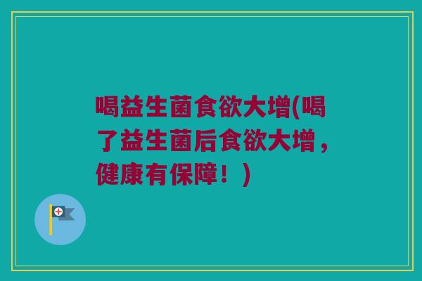 喝益生菌大增(喝了益生菌后大增,健康有保障!) 喝益生菌大增(喝了益生菌后大增,健康有保障!)