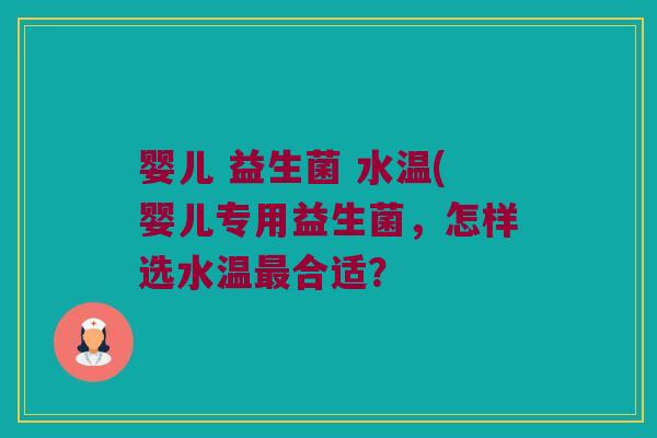 婴儿 益生菌 水温(婴儿专用益生菌,怎样选水温合适? 婴儿 益生菌 水温(婴儿专用益生菌,怎样选水温合适?