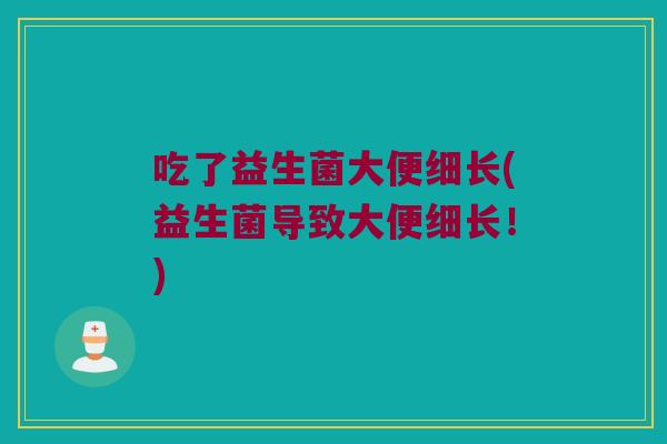 吃了益生菌大便细长(益生菌导致大便细长！)