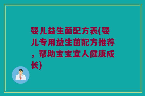 婴儿益生菌配方表(婴儿专用益生菌配方推荐，帮助宝宝宜人健康成长)