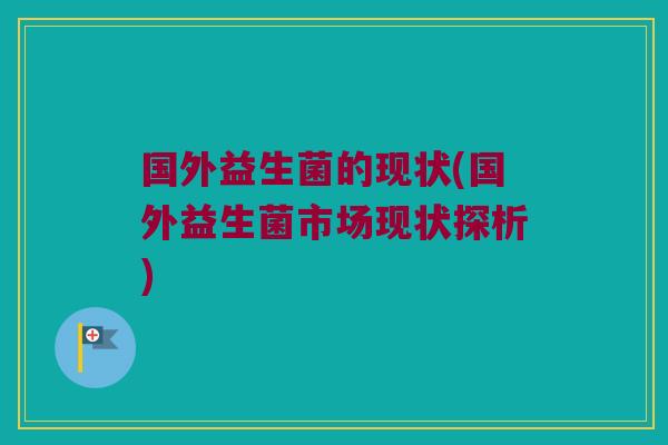 国外益生菌的现状(国外益生菌市场现状探析)