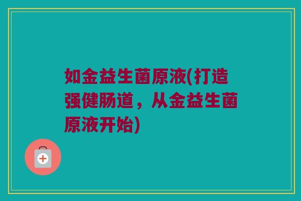 如金益生菌原液(打造强健肠道，从金益生菌原液开始)