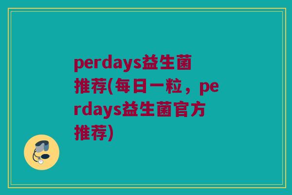 perdays益生菌推荐(每日一粒，perdays益生菌官方推荐)