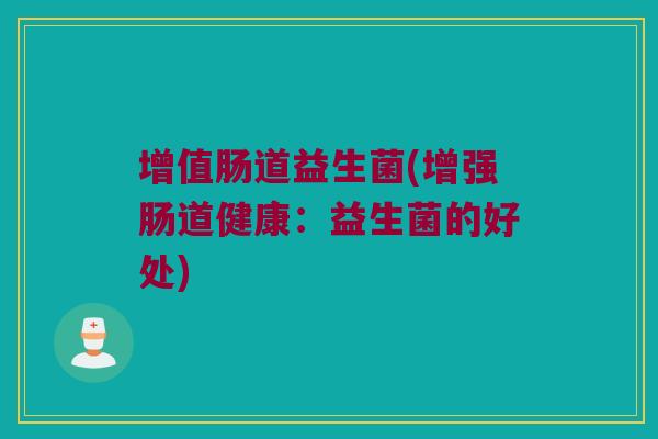 增值肠道益生菌(增强肠道健康：益生菌的好处)