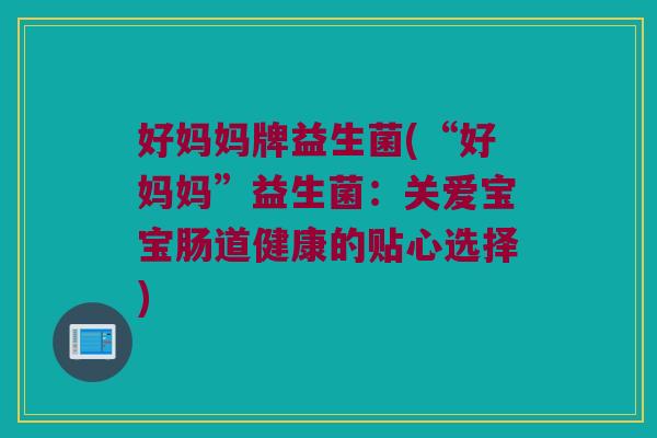 好妈妈牌益生菌(“好妈妈”益生菌：关爱宝宝肠道健康的贴心选择)
