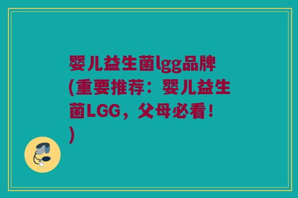 婴儿益生菌lgg品牌(重要推荐：婴儿益生菌LGG，父母必看！)