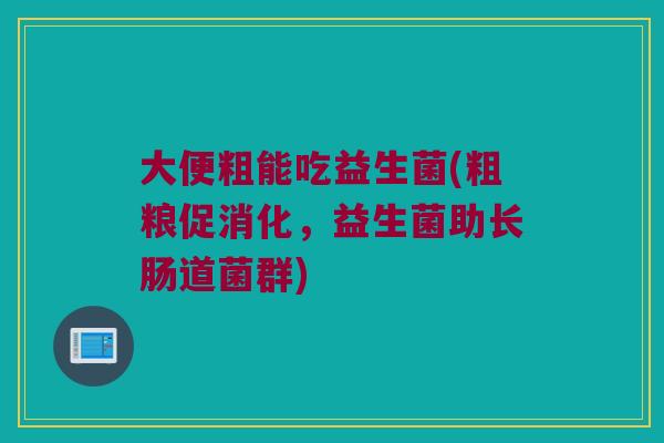 大便粗能吃益生菌(粗粮促消化，益生菌助长肠道菌群)