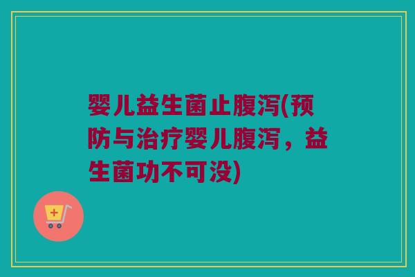 婴儿益生菌止腹泻(预防与治疗婴儿腹泻，益生菌功不可没)
