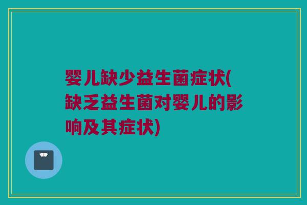 婴儿缺少益生菌症状(缺乏益生菌对婴儿的影响及其症状)