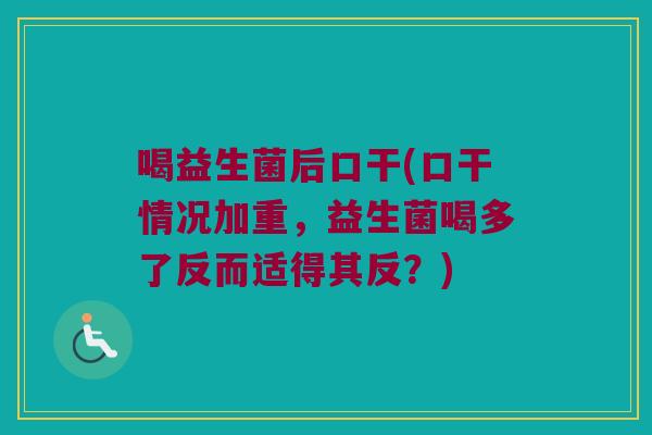 喝益生菌后口干(口干情况加重，益生菌喝多了反而适得其反？)