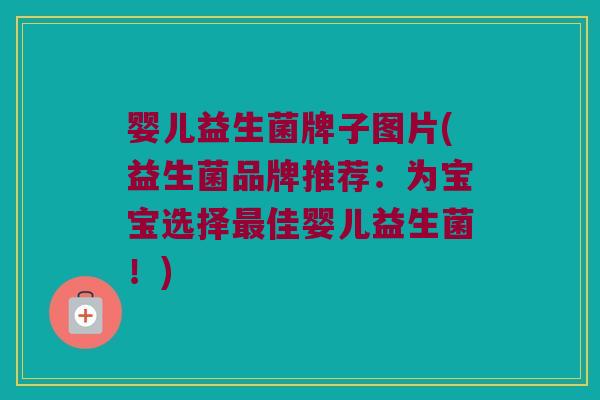 婴儿益生菌牌子图片(益生菌品牌推荐：为宝宝选择最佳婴儿益生菌！)