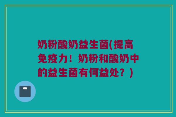 奶粉酸奶益生菌(提高免疫力！奶粉和酸奶中的益生菌有何益处？)