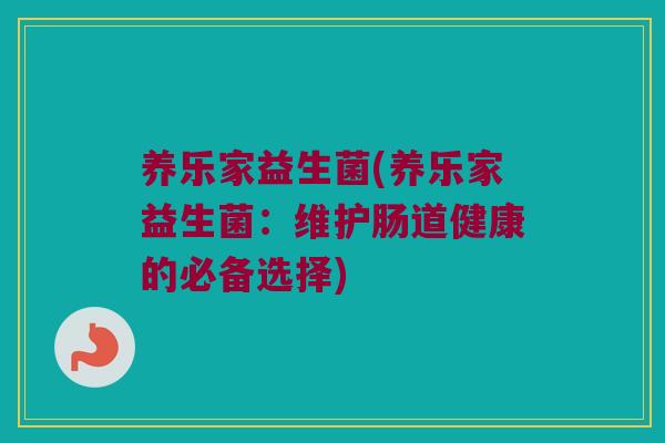 养乐家益生菌(养乐家益生菌：维护肠道健康的必备选择)