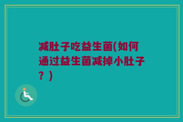 减肚子吃益生菌(如何通过益生菌减掉小肚子？)