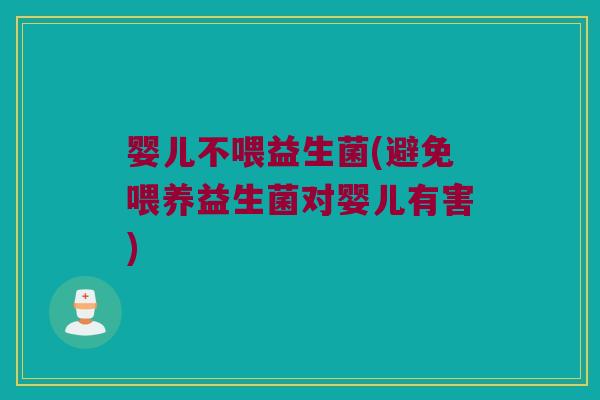 婴儿不喂益生菌(避免喂养益生菌对婴儿有害) 婴儿不喂益生菌(避免喂养益生菌对婴儿有害)