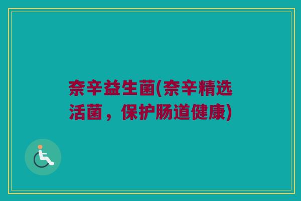 奈辛益生菌(奈辛精选活菌，保护肠道健康)