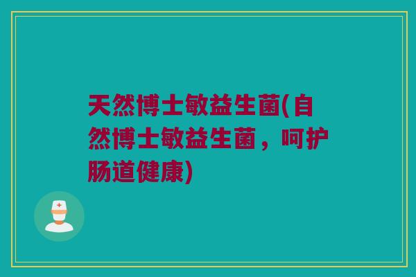 天然博士敏益生菌(自然博士敏益生菌，呵护肠道健康)