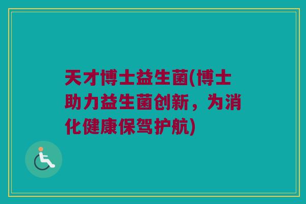 天才博士益生菌(博士助力益生菌创新，为消化健康保驾护航)