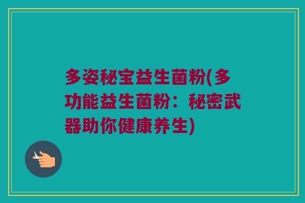 多姿秘宝益生菌粉(多功能益生菌粉：秘密武器助你健康养生)