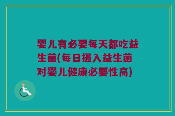 婴儿有必要每天都吃益生菌(每日摄入益生菌对婴儿健康必要性高)