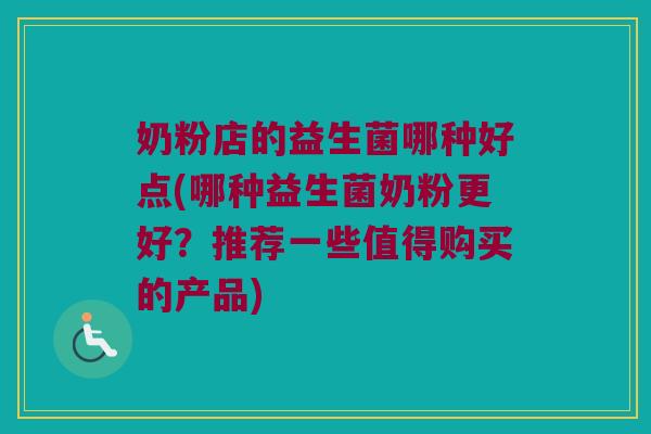 奶粉店的益生菌哪种好点(哪种益生菌奶粉更好？推荐一些值得购买的产品)