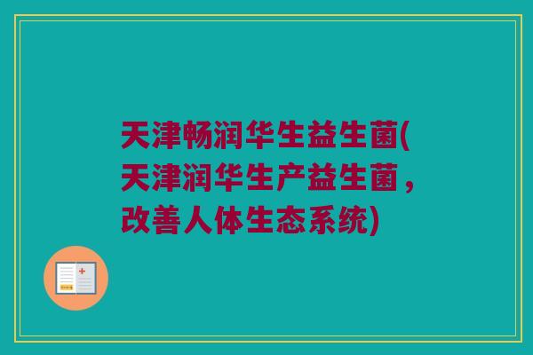 天津畅润华生益生菌(天津润华生产益生菌，改善人体生态系统)