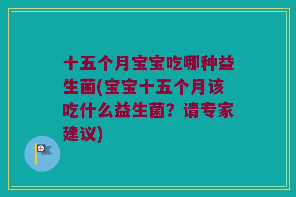 十五个月宝宝吃哪种益生菌(宝宝十五个月该吃什么益生菌？请专家建议)