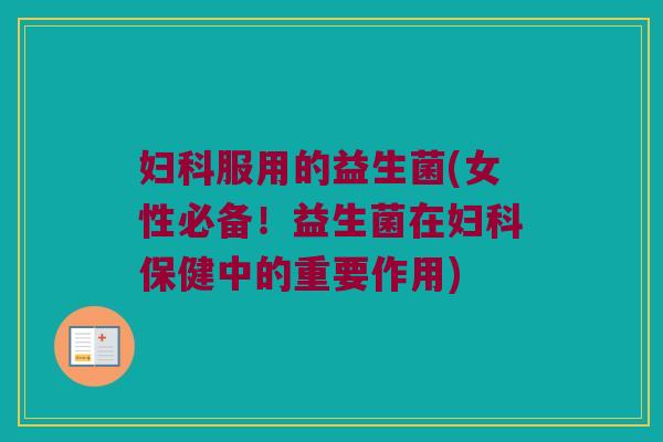 妇科服用的益生菌(女性必备！益生菌在妇科保健中的重要作用)