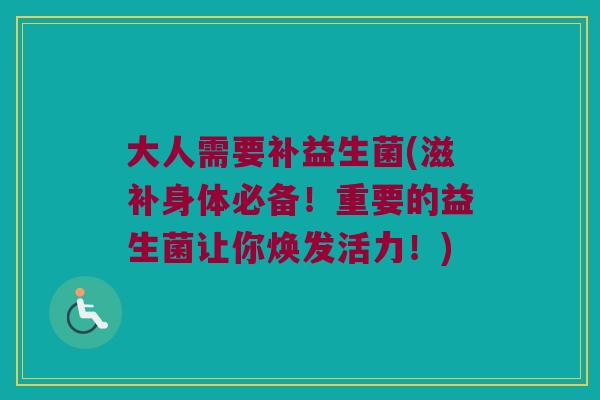 大人需要补益生菌(滋补身体必备！重要的益生菌让你焕发活力！)