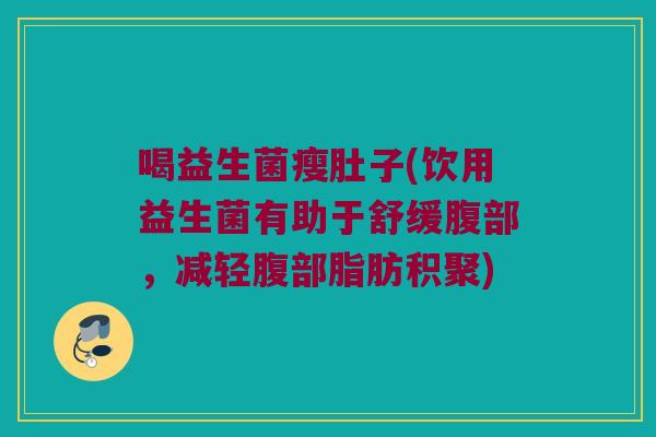 喝益生菌瘦肚子(饮用益生菌有助于舒缓腹部，减轻腹部脂肪积聚)
