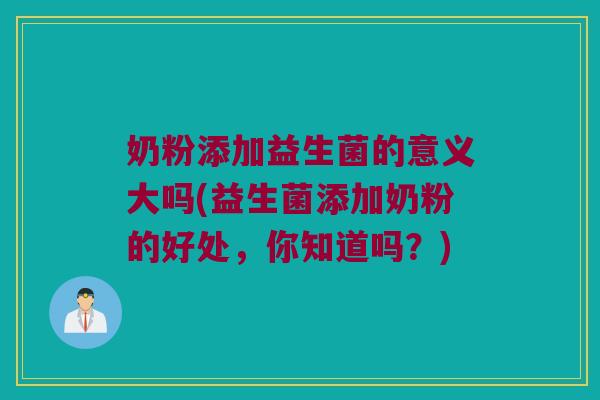 奶粉添加益生菌的意义大吗(益生菌添加奶粉的好处，你知道吗？)