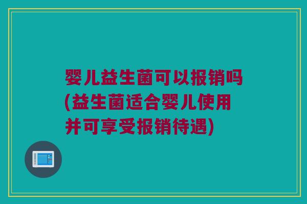 婴儿益生菌可以报销吗(益生菌适合婴儿使用并可享受报销待遇)